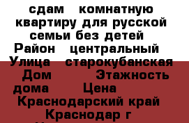сдам 3 комнатную квартиру для русской семьи без детей › Район ­ центральный › Улица ­ старокубанская › Дом ­ 117 › Этажность дома ­ 5 › Цена ­ 15 000 - Краснодарский край, Краснодар г. Недвижимость » Квартиры аренда   